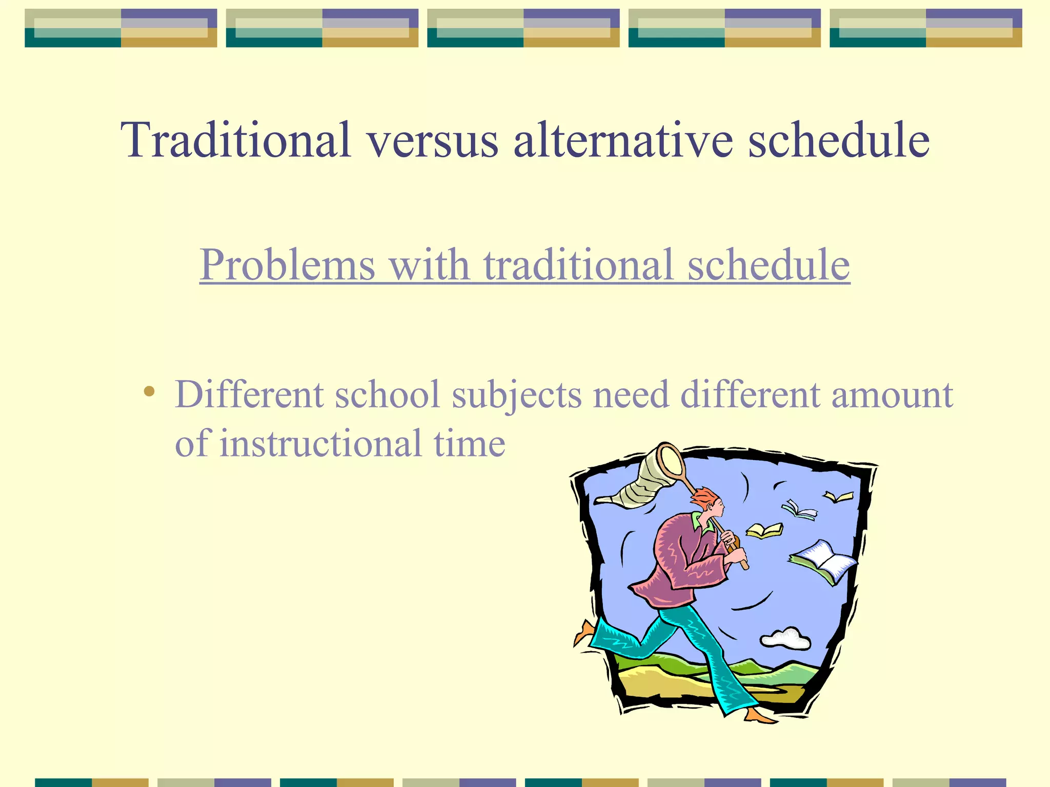 Traditional versus alternative schedule Problems with traditional schedule Different school subjects need different amount of instructional time 