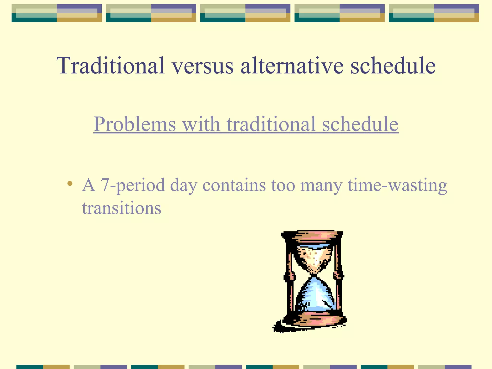 Traditional versus alternative schedule Problems with traditional schedule A 7-period day contains too many time-wasting transitions 