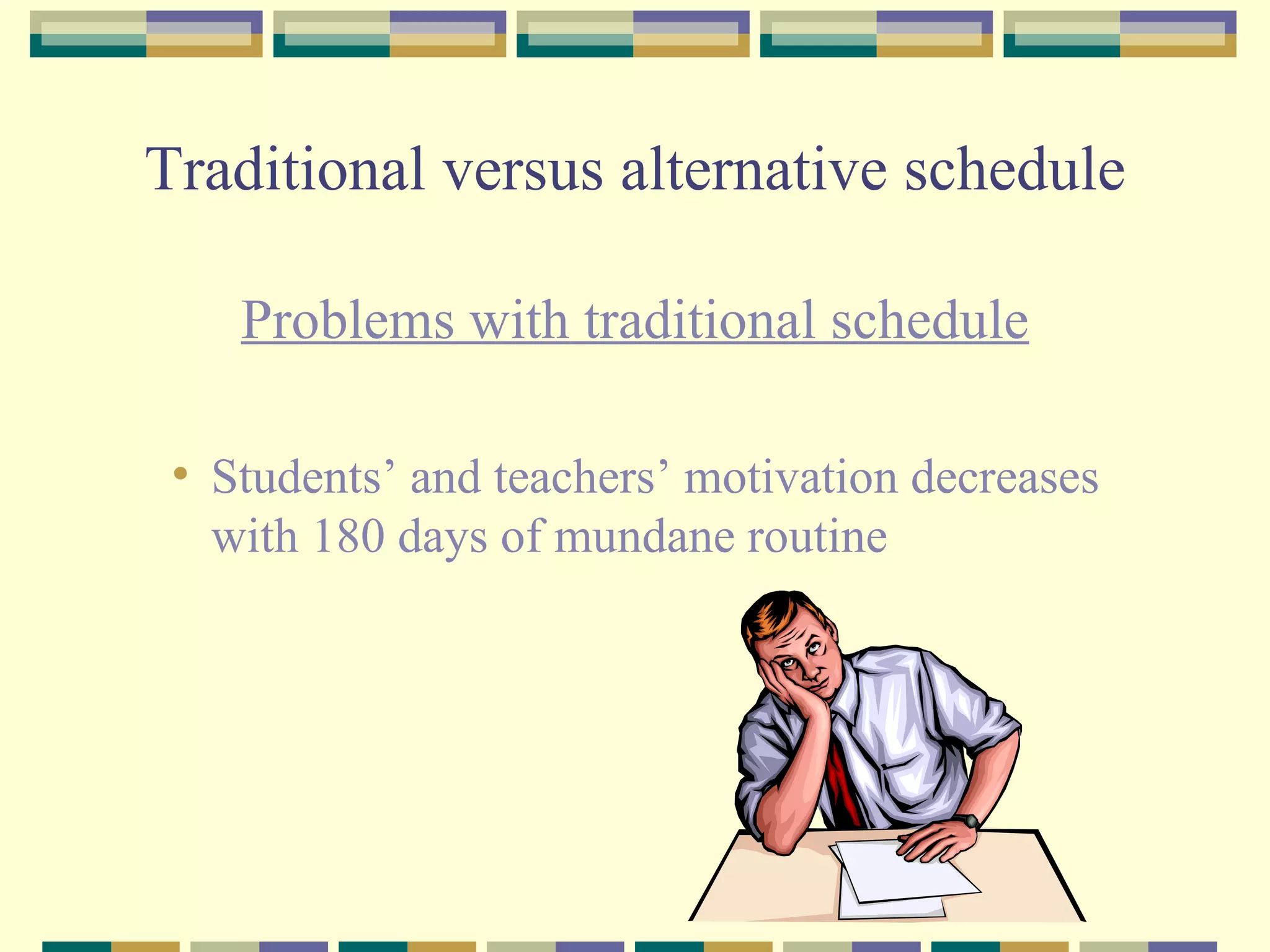 Traditional versus alternative schedule Problems with traditional schedule Students’ and teachers’ motivation decreases with 180 days of mundane routine 