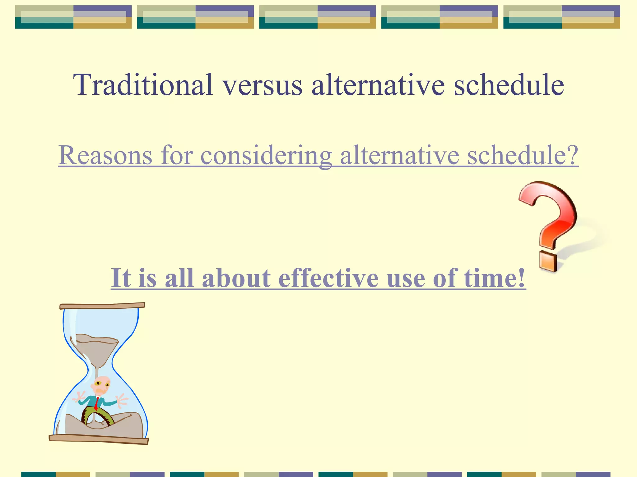 Traditional versus alternative schedule Reasons for considering alternative schedule? It is all about effective use of time! 