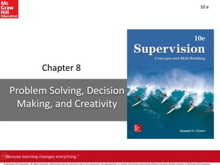 10 e
Chapter 8
Problem Solving, Decision
Making, and Creativity
© McGraw-Hill Education. All rights reserved. Authorized only for instructor use in the classroom. No reproduction or further distribution permitted without the prior written consent of McGraw-Hill Education.
 