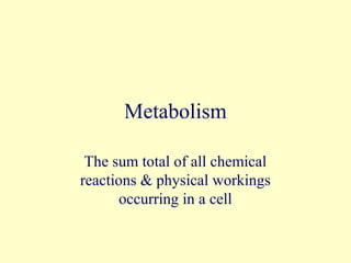 Metabolism

 The sum total of all chemical
reactions & physical workings
       occurring in a cell
 