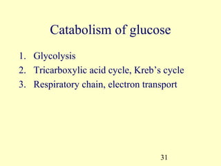 Catabolism of glucose
1. Glycolysis
2. Tricarboxylic acid cycle, Kreb’s cycle
3. Respiratory chain, electron transport




                                   31
 