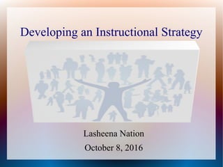 Developing an Instructional Strategy
Lasheena Nation
October 8, 2016
 