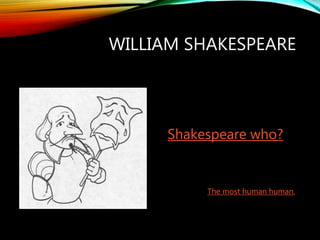 WILLIAM SHAKESPEARE
Shakespeare who?
The most human human.
 