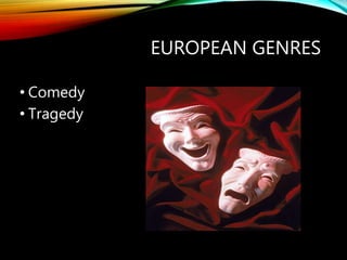 EUROPEAN GENRES
• Comedy
• Tragedy
 