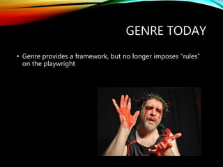 GENRE TODAY
• Genre provides a framework, but no longer imposes “rules”
on the playwright
 
