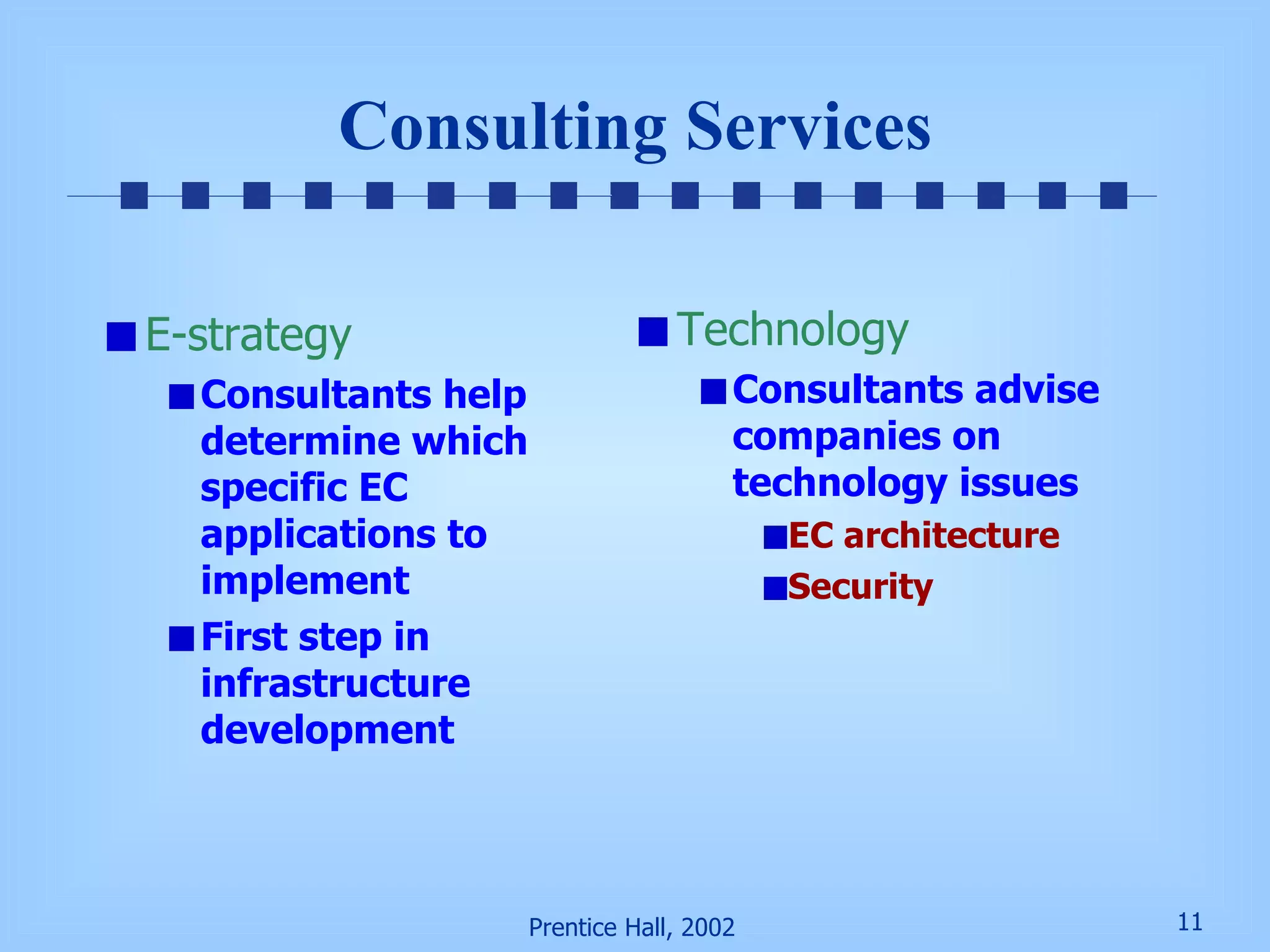 Consulting Services E-strategy Consultants help determine which specific EC applications to implement First step in infrastructure development Technology Consultants advise companies on technology issues EC architecture Security 