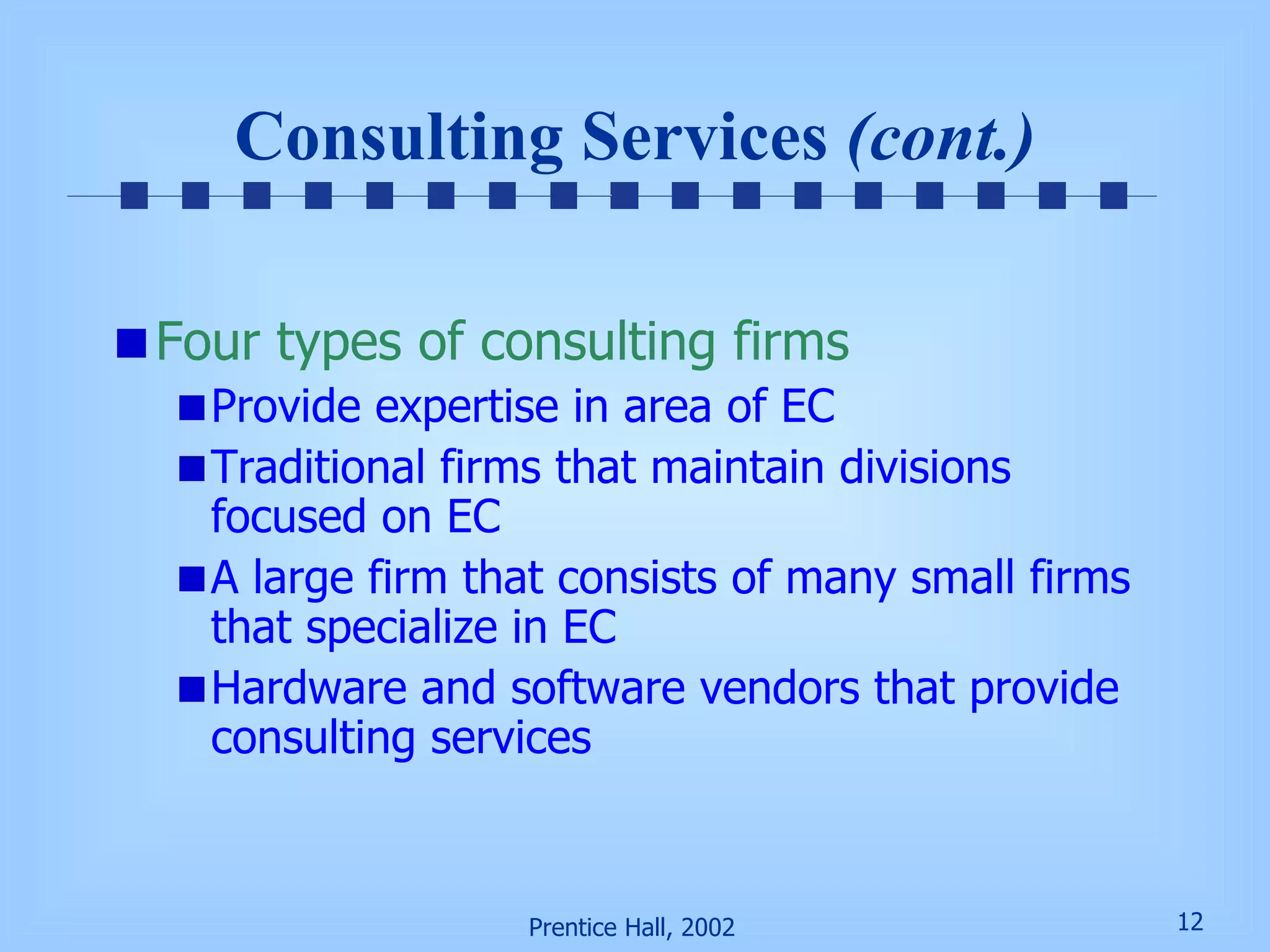 Consulting Services  (cont.) Four types of consulting firms Provide expertise in area of EC Traditional firms that maintain divisions focused on EC A large firm that consists of many small firms that specialize in EC Hardware and software vendors that provide consulting services 