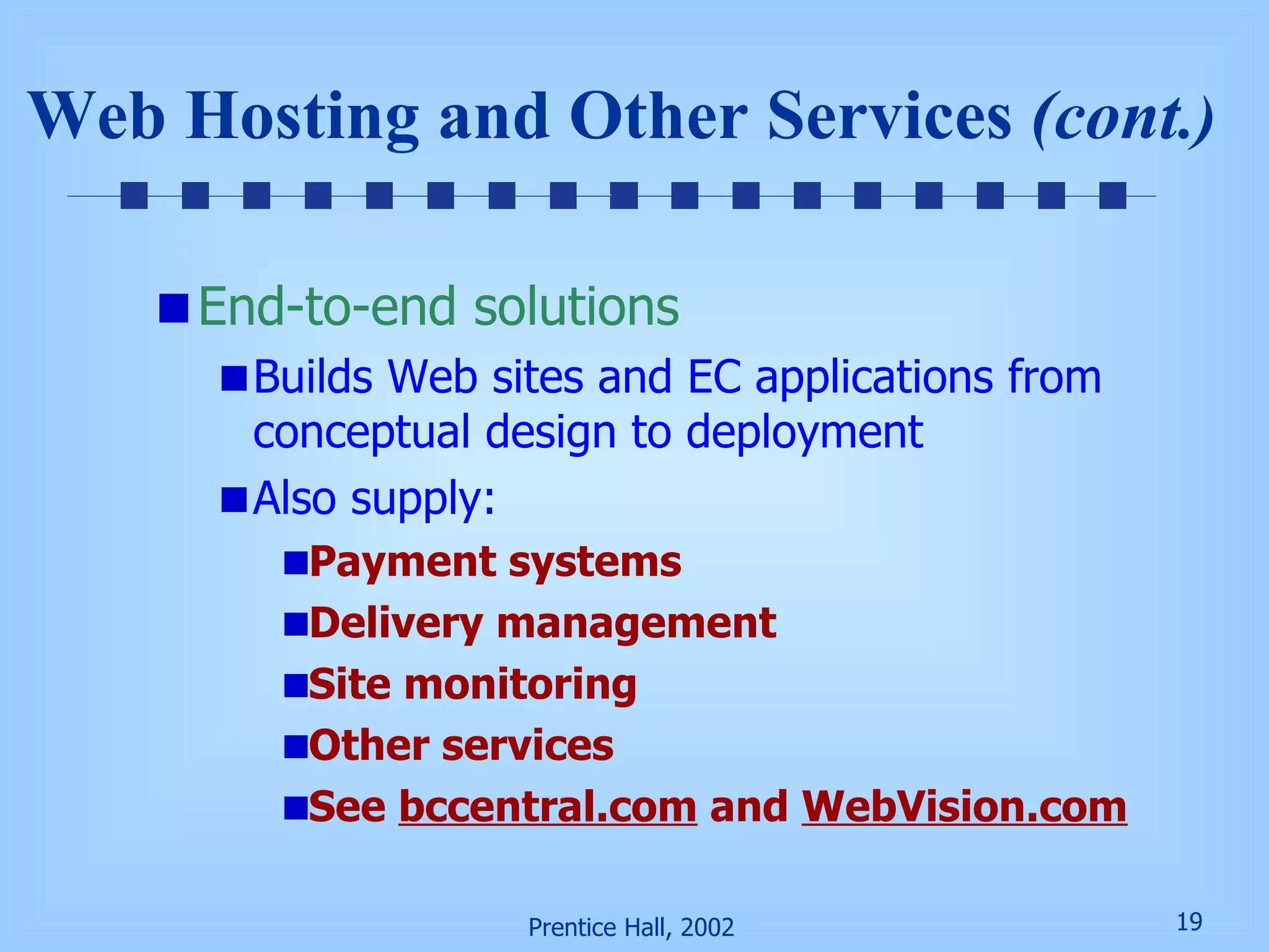 Web Hosting and Other Services  (cont .) End-to-end solutions Builds Web sites and EC applications from conceptual design to deployment Also supply: Payment systems Delivery management Site monitoring Other services See  bccentral.com  and  WebVision.com 
