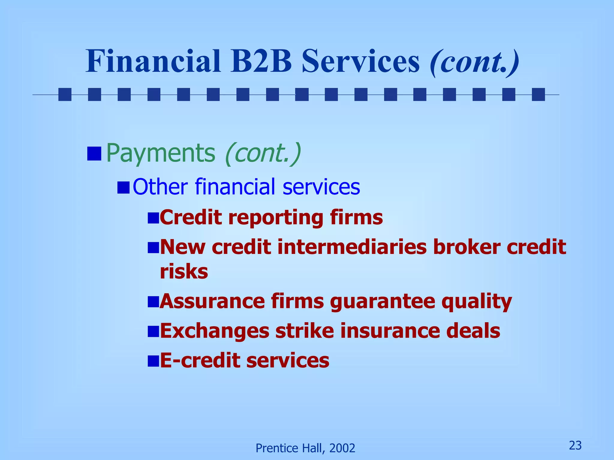 Financial B2B Services  (cont.)   Payments  (cont.) Other financial services Credit reporting firms New credit intermediaries broker credit risks Assurance firms guarantee quality Exchanges strike insurance deals E-credit services 