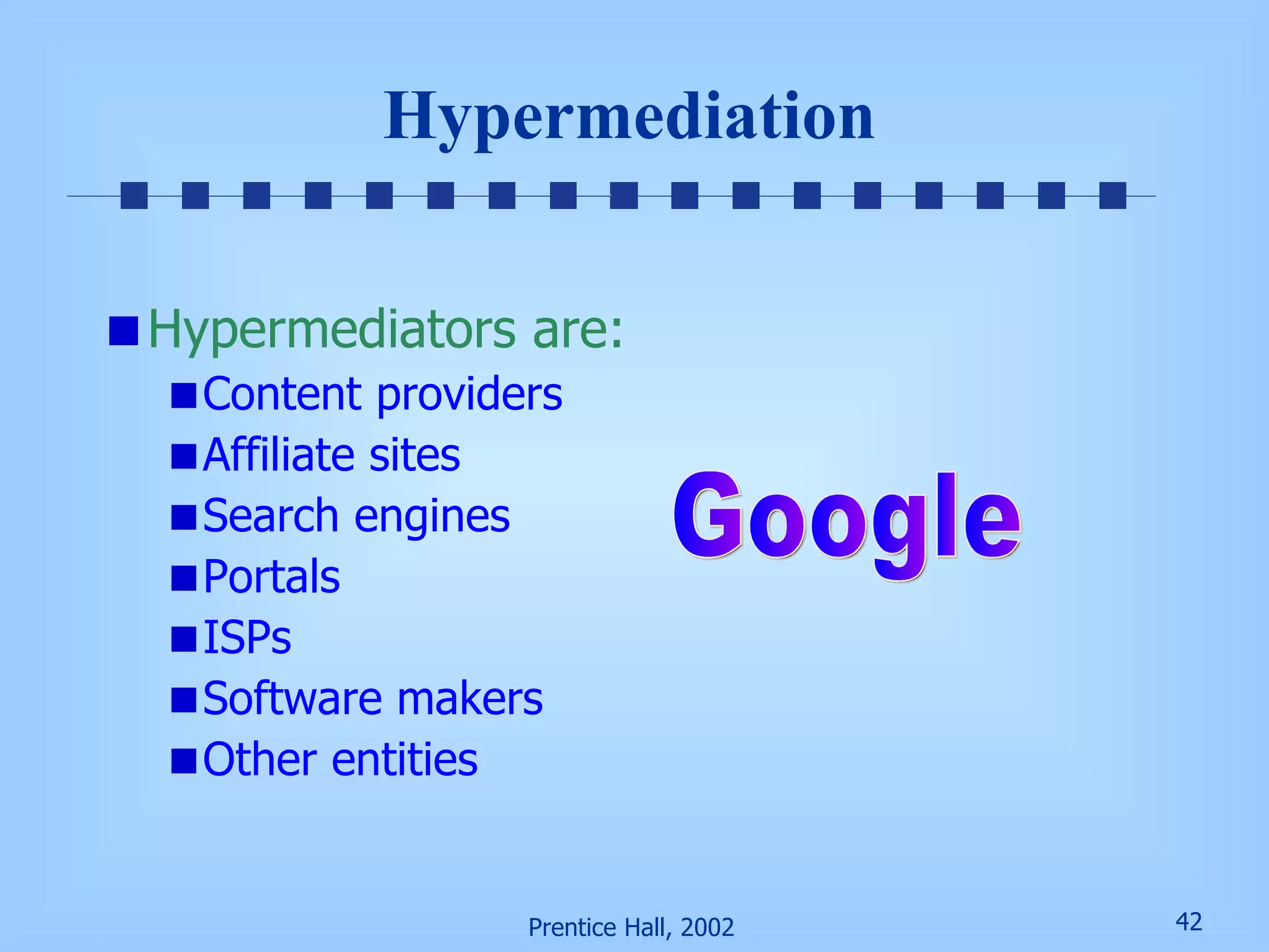 Hypermediation Hypermediators are: Content providers Affiliate sites Search engines Portals ISPs Software makers Other entities Google 