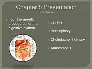 Chapter 8 PresentationRebecca Ray Four therapeutic procedures for the digestive system Lavage Hernioplasty Choledocholithotripsy Anastomosis 