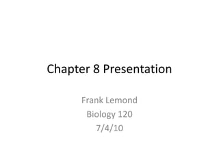 Chapter 8 Presentation Frank Lemond Biology 120 7/4/10 