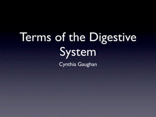 Terms of the Digestive
       System
       Cynthia Gaughan
 