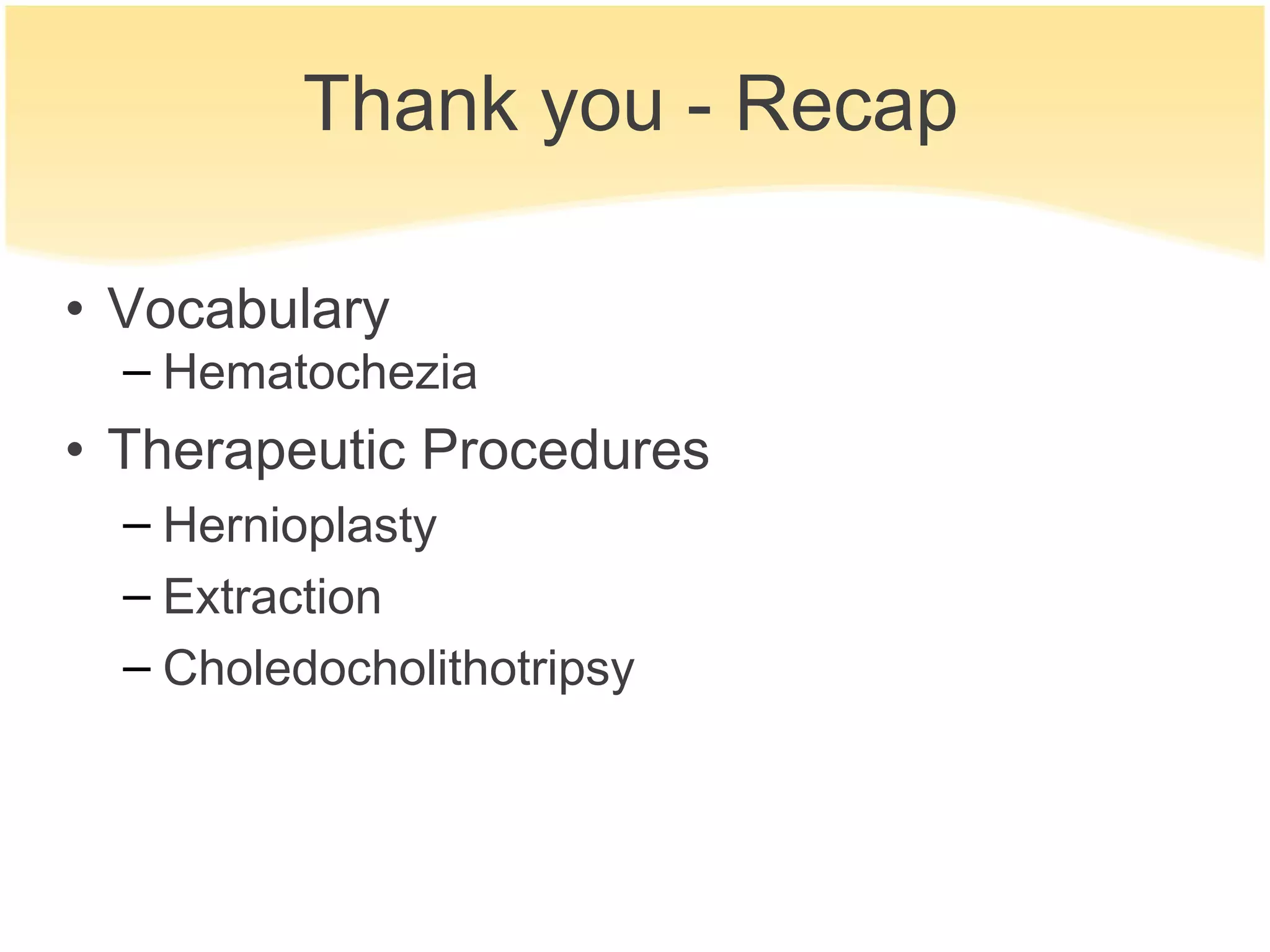Thank you - Recap

• Vocabulary
  – Hematochezia
• Therapeutic Procedures
  – Hernioplasty
  – Extraction
  – Choledocholithotripsy
 