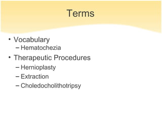 Terms

• Vocabulary
  – Hematochezia
• Therapeutic Procedures
  – Hernioplasty
  – Extraction
  – Choledocholithotripsy
 