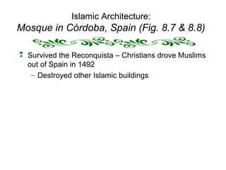 Islamic Architecture:
Mosque in Córdoba, Spain (Fig. 8.7 & 8.8)
 Survived the Reconquista – Christians drove Muslims
out of Spain in 1492
– Destroyed other Islamic buildings
 