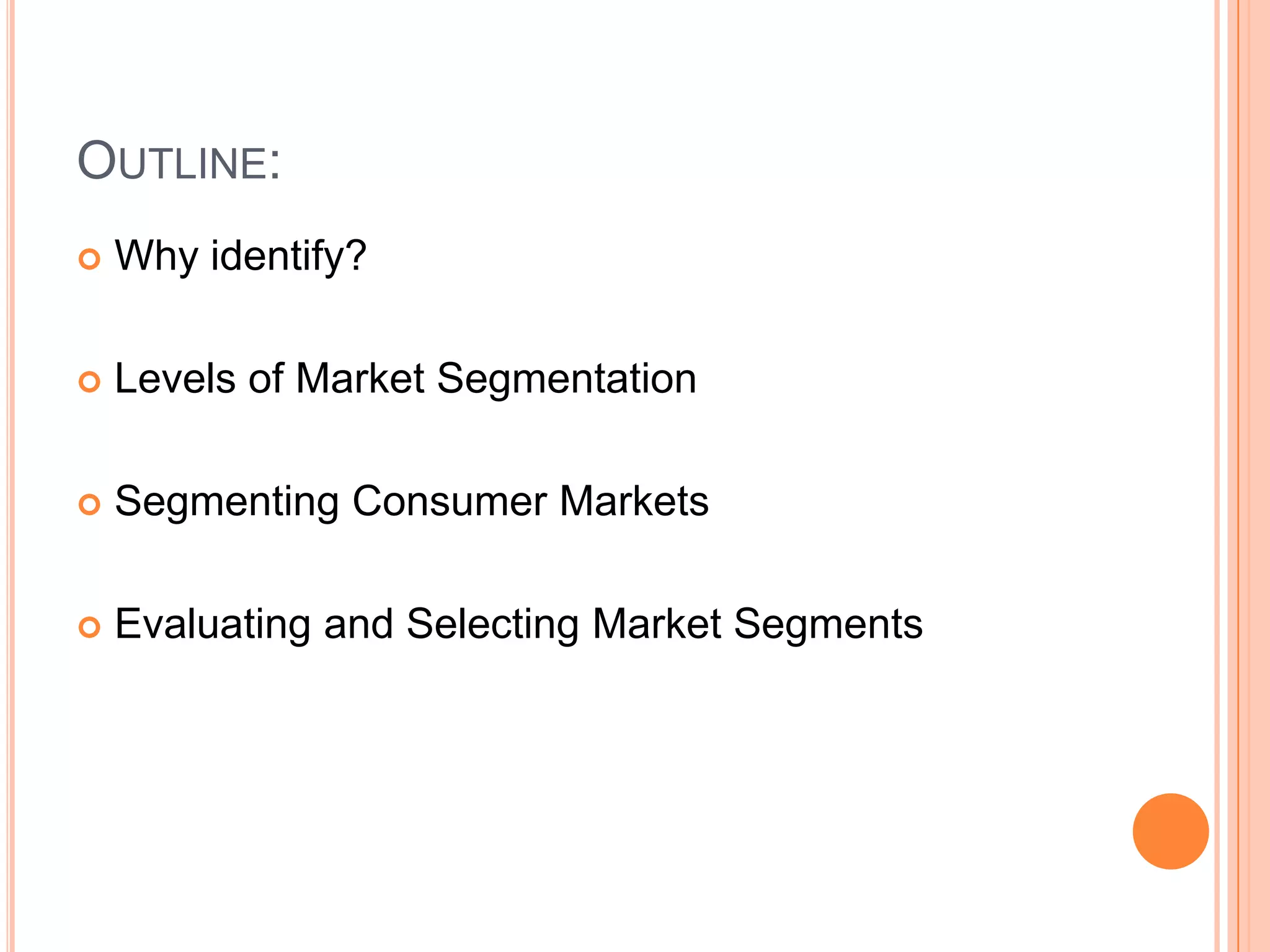 Outline:Why identify?Levels of Market SegmentationSegmenting Consumer MarketsEvaluating and Selecting Market Segments