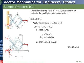 Sample Problem 10.1 10 -  Determine the magnitude of the couple  M  required to maintain the equilibrium of the mechanism. SOLUTION: Apply the principle of virtual work 