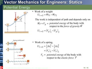 Potential Energy 10 -  Work of a weight The work is independent of path and depends only on  potential energy  of the body with respect to the  force of gravity Work of a spring, potential energy  of the body with respect to the  elastic force 