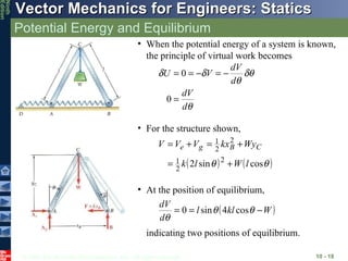 Potential Energy and Equilibrium 10 -  When the potential energy of a system is known, the principle of virtual work becomes For the structure shown, At the position of equilibrium, indicating two positions of equilibrium. 