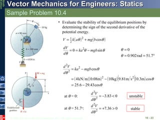 Sample Problem 10.4 10 -  Evaluate the stability of the equilibrium positions by determining the sign of the second derivative of the potential energy. at   = 0: unstable at   = 51.7 o : stable 