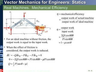 Real Machines.  Mechanical Efficiency 10 -  For an ideal machine without friction, the output work is equal to the input work. When the effect of friction is considered, the output work is reduced. 
