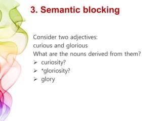 3. Semantic blocking
Consider two adjectives:
curious and glorious
What are the nouns derived from them?
 curiosity?
 *gloriosity?
 glory
 