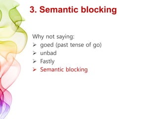 3. Semantic blocking
Why not saying:
 goed (past tense of go)
 unbad
 Fastly
 Semantic blocking
 