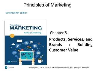 Principles of Marketing
Seventeenth Edition
Chapter 8
Products, Services, and
Brands : Building
Customer Value
Copyright © 2018, 2016, 2014 Pearson Education, Inc. All Rights Reserved.
 