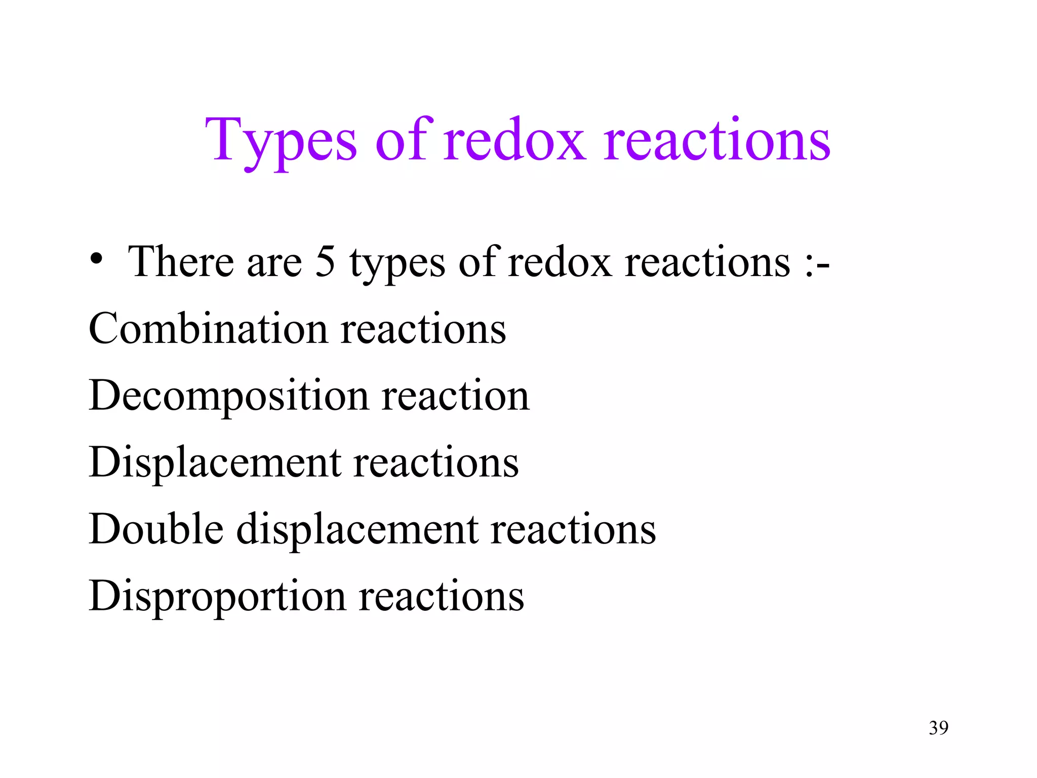 Types of redox reactions
• There are 5 types of redox reactions :-
Combination reactions
Decomposition reaction
Displacement reactions
Double displacement reactions
Disproportion reactions
39
 