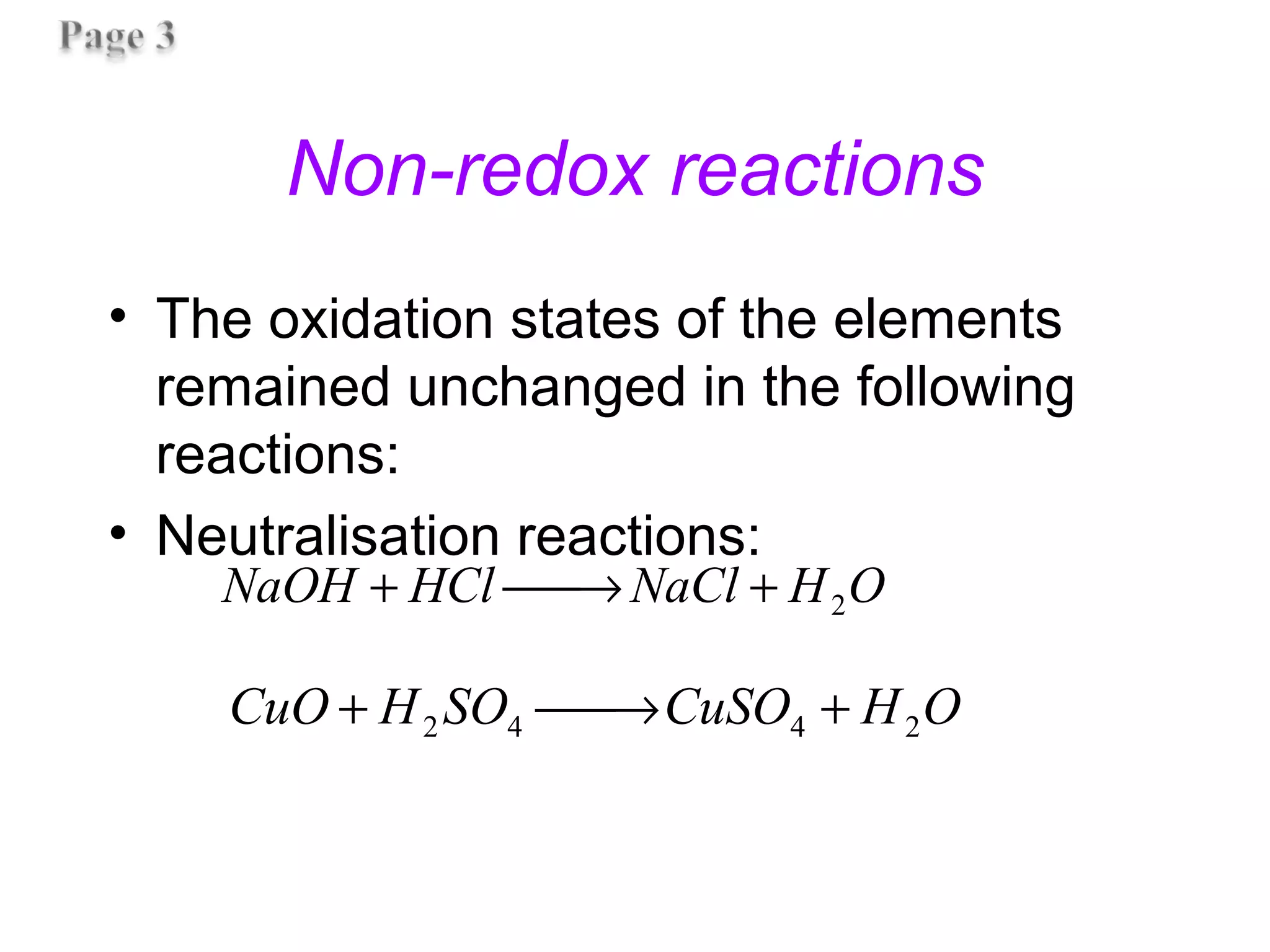 Non-redox reactions
• The oxidation states of the elements
remained unchanged in the following
reactions:
• Neutralisation reactions:
OHNaClHClNaOH 2+→+
OHCuSOSOHCuO 2442 +→+
 