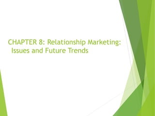 CHAPTER 8: Relationship Marketing:
Issues and Future Trends
 