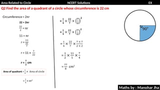 Area Related to Circle NCERT Solutions EX
11.1
Q2 Find the area of a quadrant of a circle whose circumference is 22 cm
Maths by : Manohar Jha
 