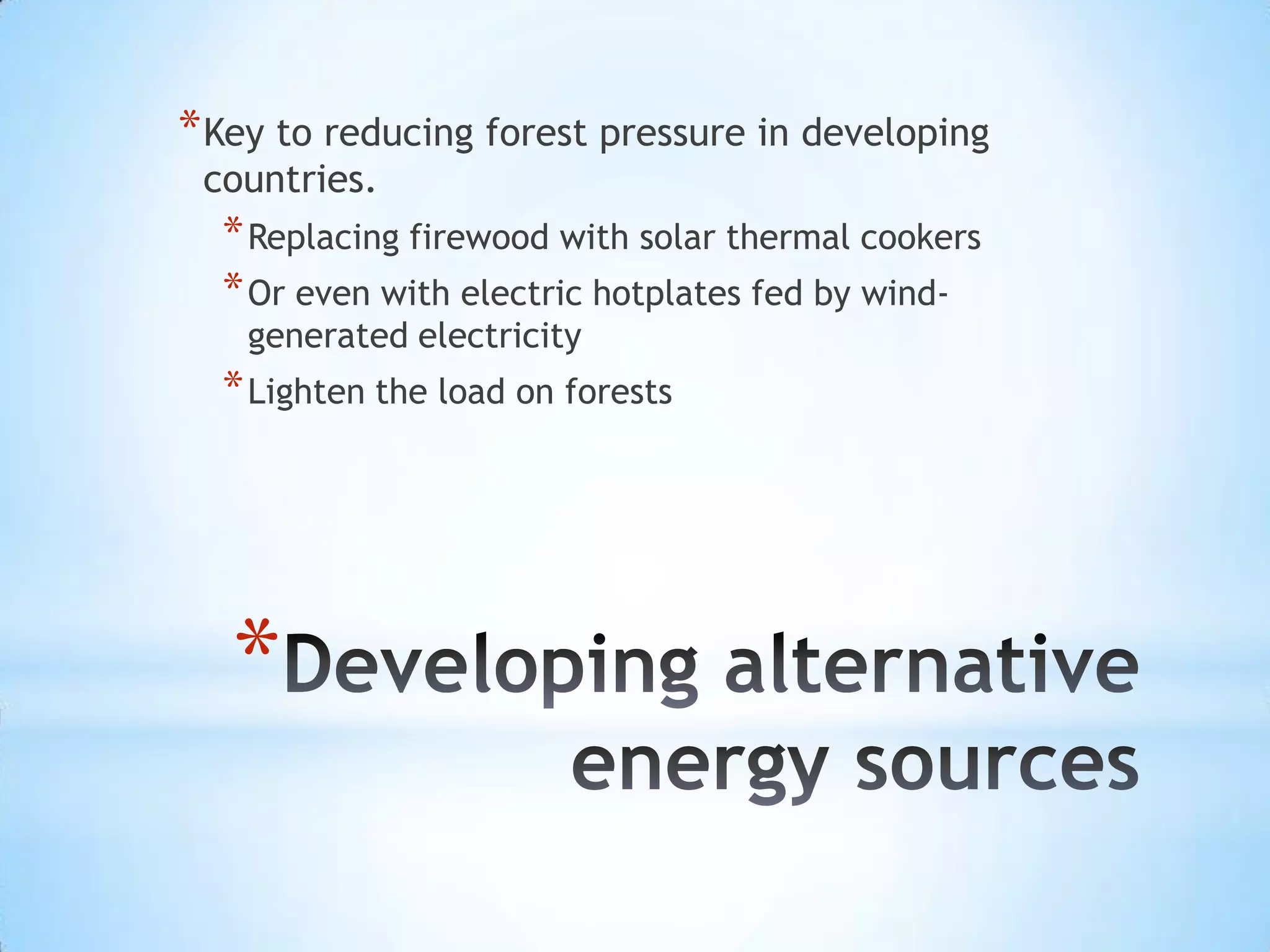 Developing alternative energy sources Key to reducing forest pressure in developing countries. Replacing firewood with solar thermal cookersOr even with electric hotplates fed by wind-generated electricity Lighten the load on forests