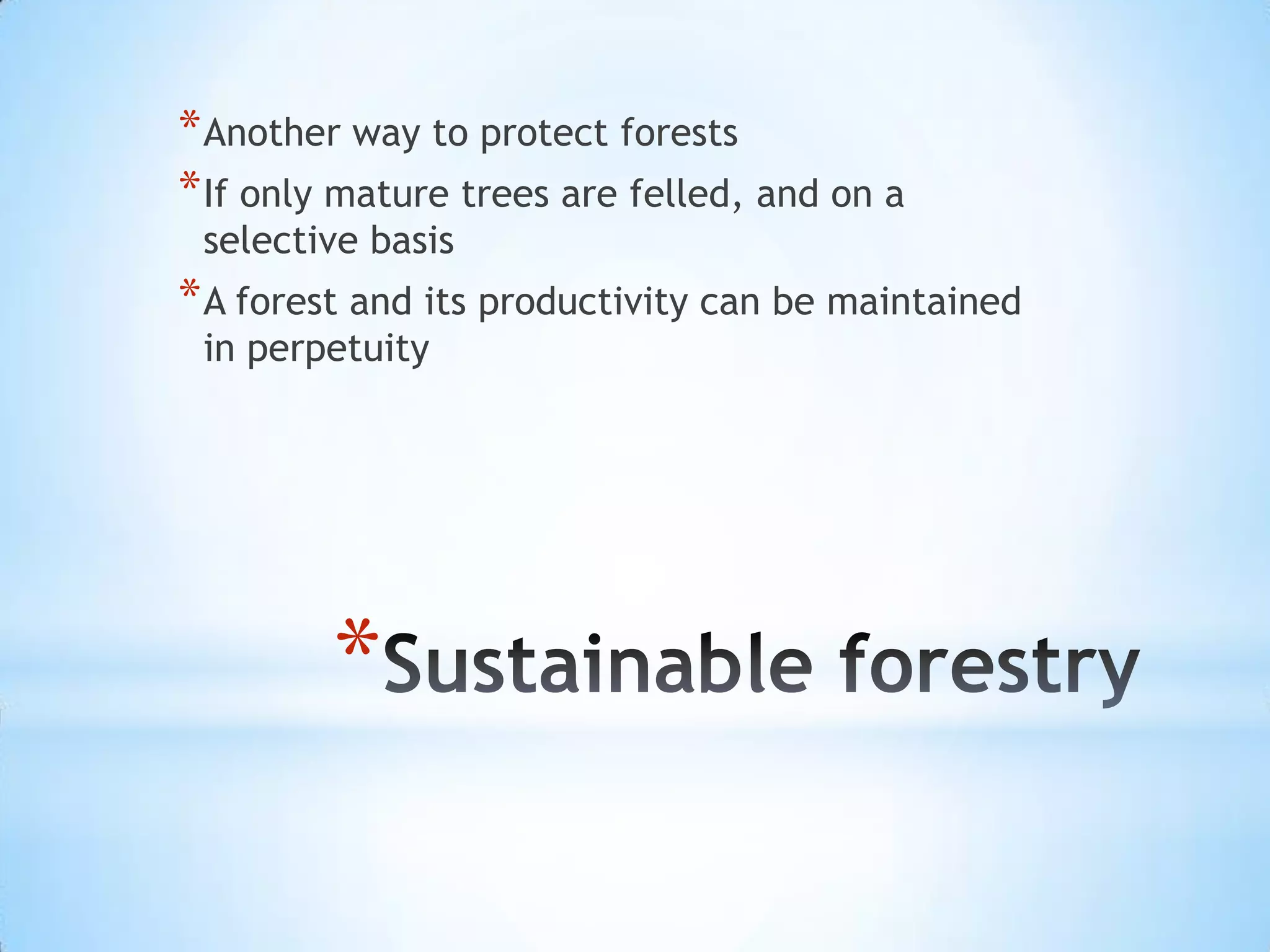 Sustainable forestry Another way to protect forestsIf only mature trees are felled, and on a selective basisA forest and its productivity can be maintained in perpetuity