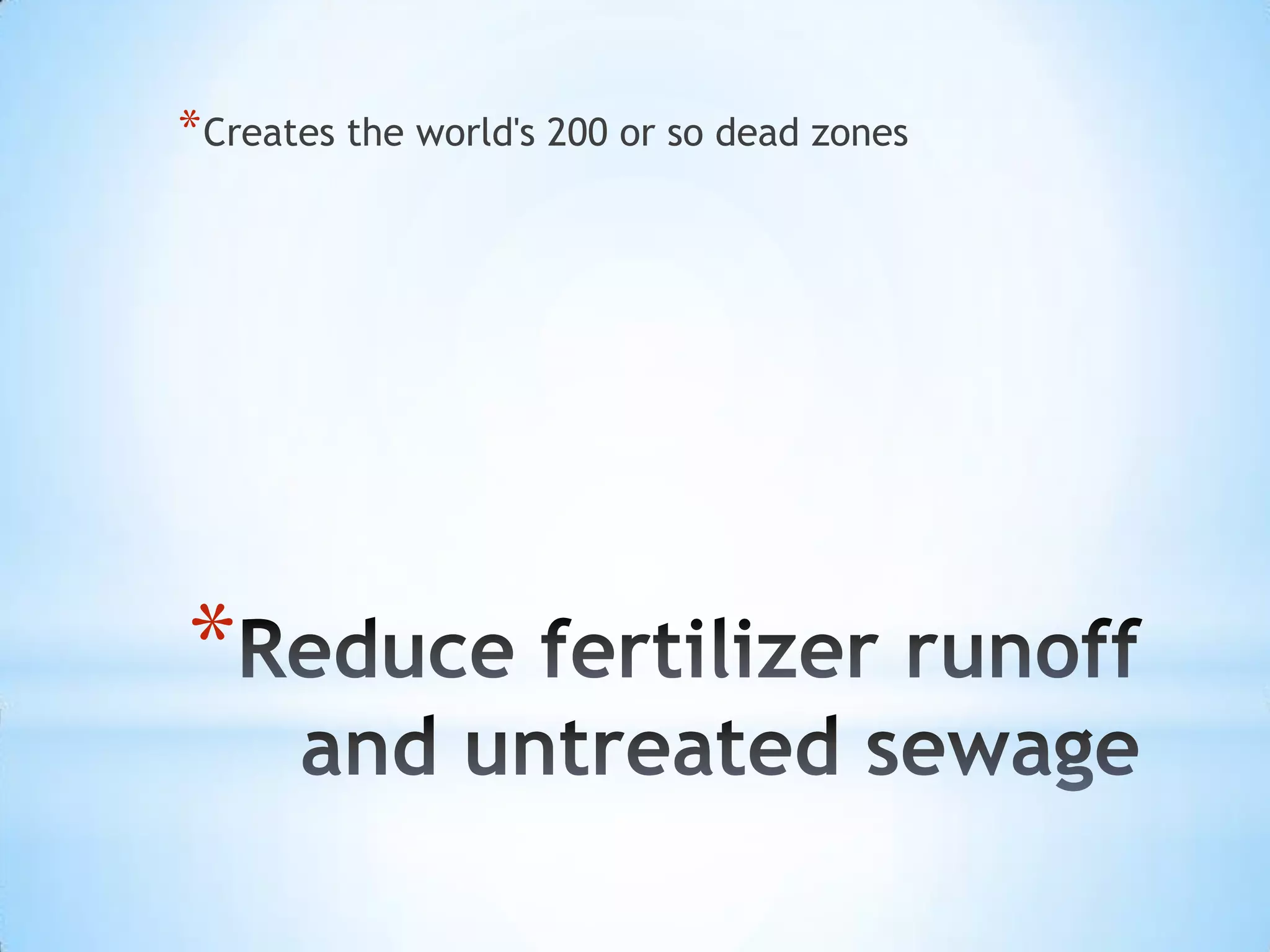 Reduce fertilizer runoff and untreated sewageCreates the world's 200 or so dead zones