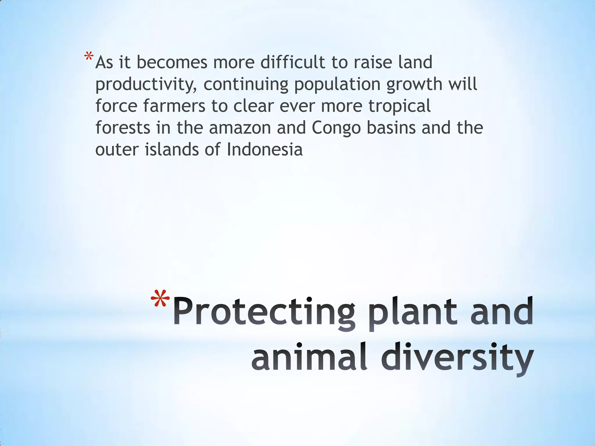 Protecting plant and animal diversityAs it becomes more difficult to raise land productivity, continuing population growth will force farmers to clear ever more tropical forests in the amazon and Congo basins and the outer islands of Indonesia