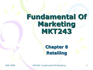 Fundamental Of
             Marketing
              MKT243

                       Chapter 8
                       Retailing

DHD 2009    MKT243 Fundamental Of Marketing   1
 