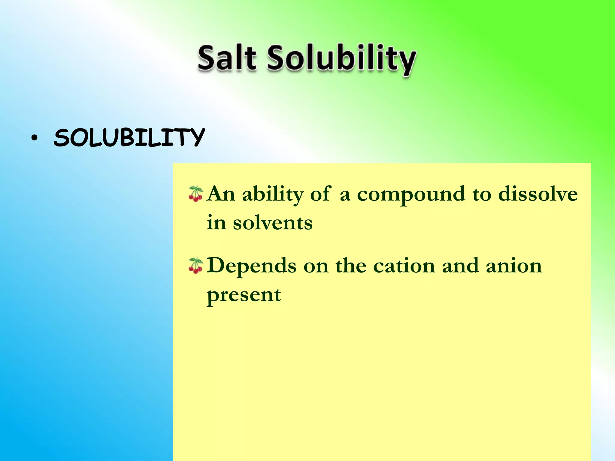 • SOLUBILITY

               An ability of a compound to dissolve
               in solvents
               Depends on the cation and anion
               present
 
