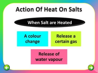 When Salt are Heated

A colour      Release a
change       certain gas

      Release of
     water vapour
 