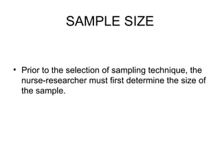 SAMPLE SIZE


• Prior to the selection of sampling technique, the
  nurse-researcher must first determine the size of
  the sample.
 