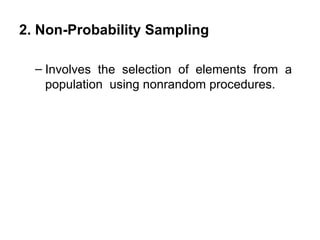 2. Non-Probability Sampling

  – Involves the selection of elements from a
    population using nonrandom procedures.
 