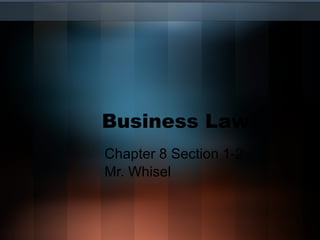 Business Law Chapter 8 Section 1-2 Mr. Whisel 