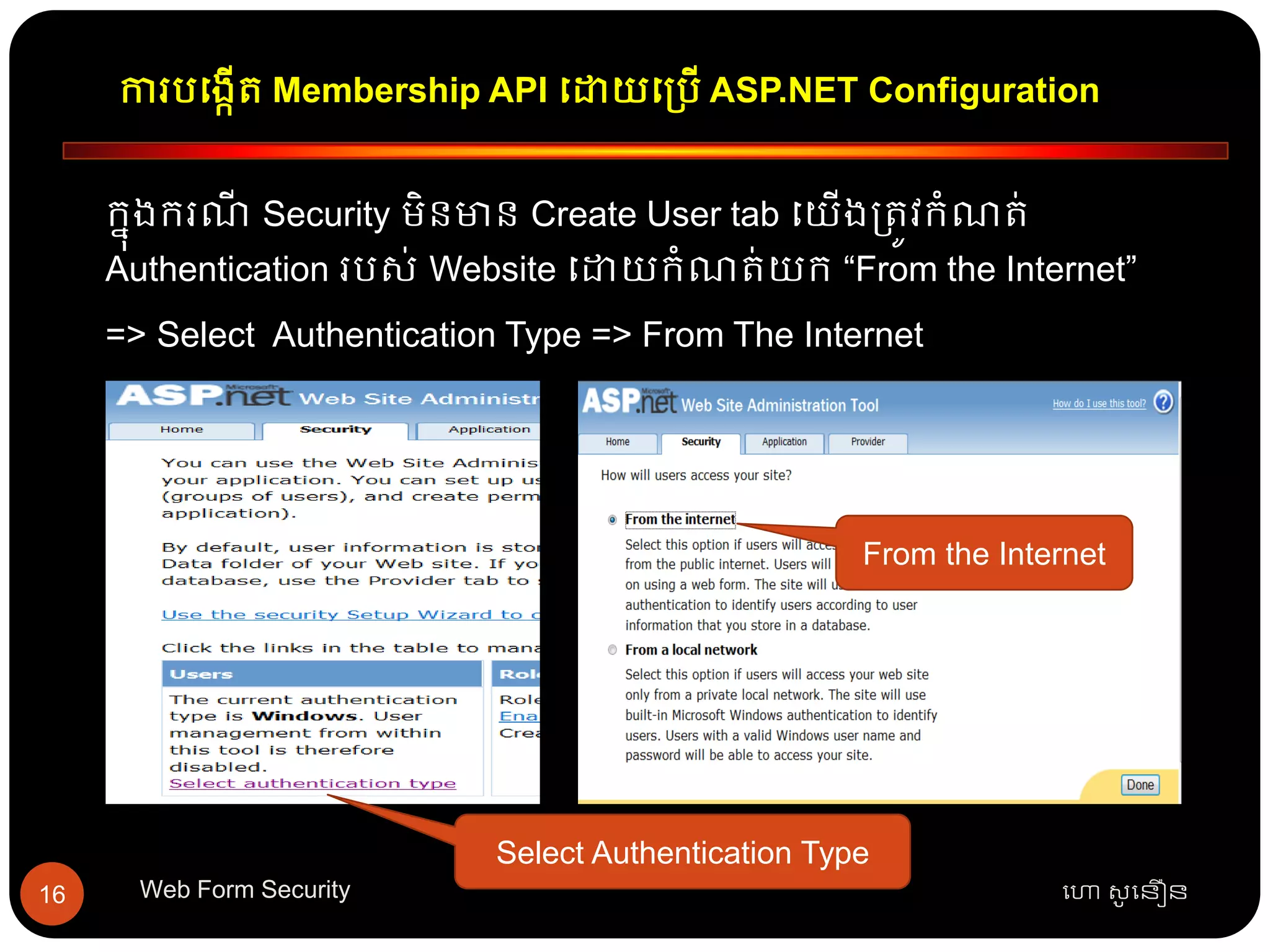 ការបធងកើត្ Membership API ធោយធ្បើ ASP.NET Configuration
ហោ សូ ហនឿនWeb Form Security16
កនុងករណី Security មិនមាន Create User tab ធយើង្ត្ូវកាំណត្់
Authentication របស់ Website ធោយកាំណត្់យក “From the Internet”
=> Select Authentication Type => From The Internet
Select Authentication Type
From the Internet
 