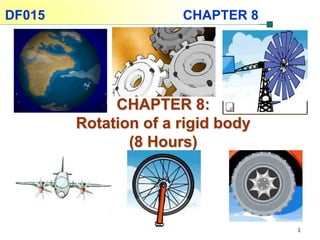DF015                 CHAPTER 8




             CHAPTER 8:
        Rotation of a rigid body
               (8 Hours)




                                   1
 