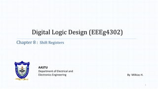 Digital Logic Design (EEEg4302)
Chapter 8 : Shift Registers
AASTU
Department of Electrical and
Electronics Engineering
1
By Milkias H.
 