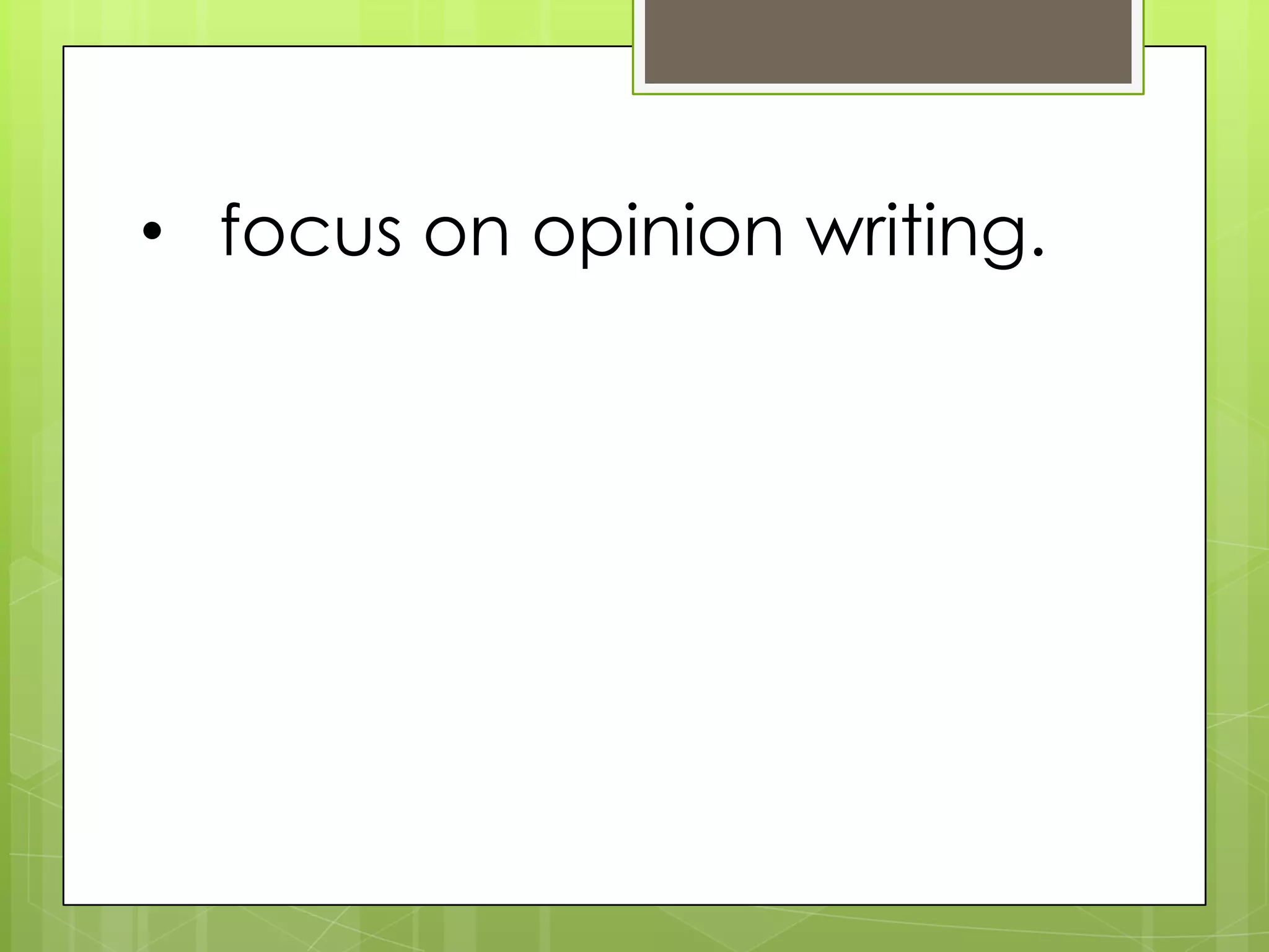 • focus on opinion writing.
 