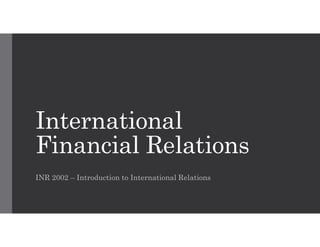 International
Financial Relations
INR 2002 – Introduction to International Relations
 